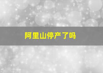 阿里山停产了吗