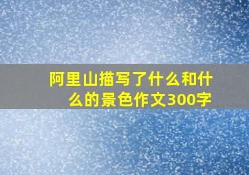 阿里山描写了什么和什么的景色作文300字