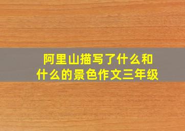 阿里山描写了什么和什么的景色作文三年级