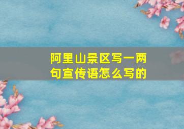 阿里山景区写一两句宣传语怎么写的