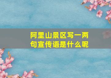 阿里山景区写一两句宣传语是什么呢