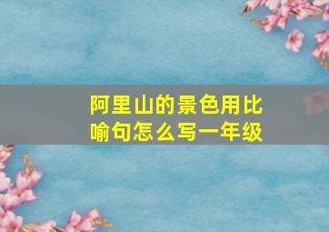 阿里山的景色用比喻句怎么写一年级