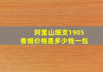 阿里山细支1905香烟价格是多少钱一包