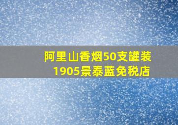 阿里山香烟50支罐装1905景泰蓝免税店