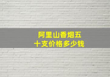 阿里山香烟五十支价格多少钱