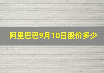 阿里巴巴9月10日股价多少