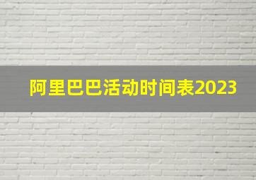 阿里巴巴活动时间表2023