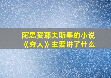 陀思妥耶夫斯基的小说《穷人》主要讲了什么