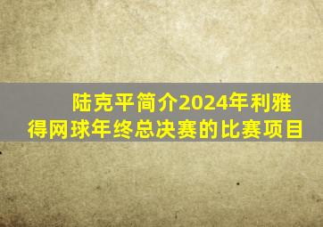 陆克平简介2024年利雅得网球年终总决赛的比赛项目