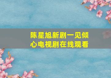 陈星旭新剧一见倾心电视剧在线观看