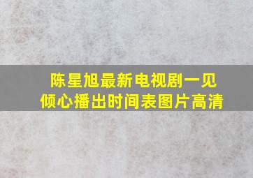 陈星旭最新电视剧一见倾心播出时间表图片高清