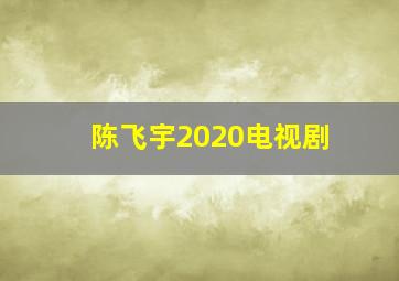 陈飞宇2020电视剧