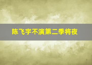 陈飞宇不演第二季将夜