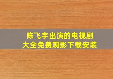 陈飞宇出演的电视剧大全免费观影下载安装