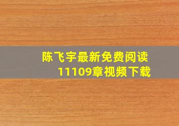 陈飞宇最新免费阅读11109章视频下载