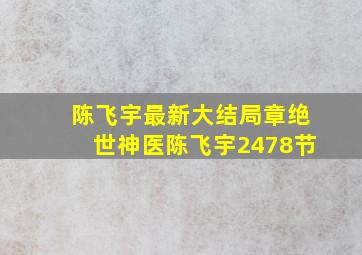 陈飞宇最新大结局章绝世神医陈飞宇2478节