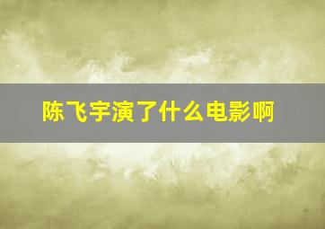 陈飞宇演了什么电影啊