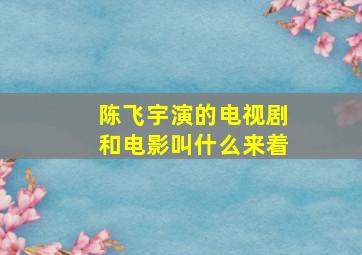 陈飞宇演的电视剧和电影叫什么来着