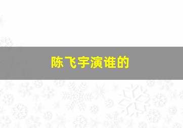 陈飞宇演谁的