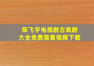 陈飞宇电视剧古装剧大全免费观看视频下载