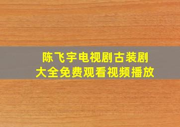 陈飞宇电视剧古装剧大全免费观看视频播放