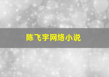 陈飞宇网络小说