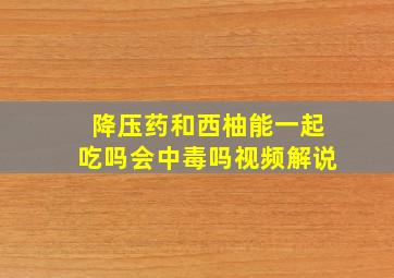 降压药和西柚能一起吃吗会中毒吗视频解说