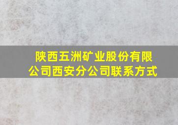 陕西五洲矿业股份有限公司西安分公司联系方式