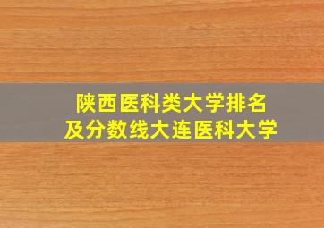 陕西医科类大学排名及分数线大连医科大学