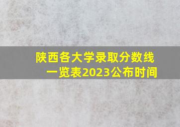 陕西各大学录取分数线一览表2023公布时间