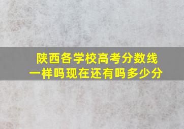 陕西各学校高考分数线一样吗现在还有吗多少分