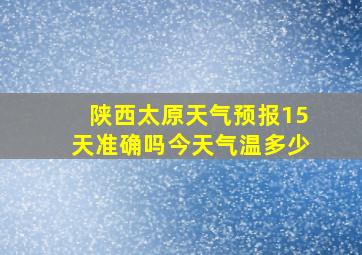 陕西太原天气预报15天准确吗今天气温多少