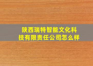 陕西瑞特智能文化科技有限责任公司怎么样