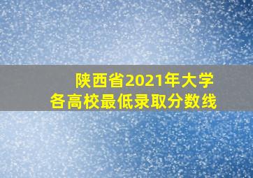 陕西省2021年大学各高校最低录取分数线