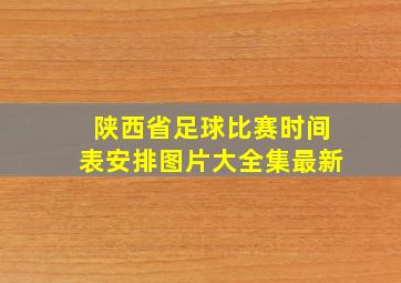 陕西省足球比赛时间表安排图片大全集最新