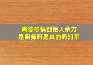 陶德砂锅创始人余方是厨师吗是真的吗知乎