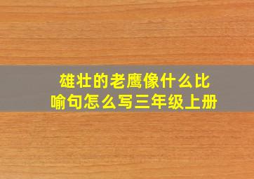 雄壮的老鹰像什么比喻句怎么写三年级上册