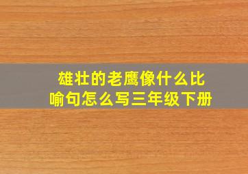 雄壮的老鹰像什么比喻句怎么写三年级下册