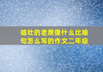 雄壮的老鹰像什么比喻句怎么写的作文二年级