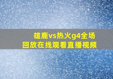 雄鹿vs热火g4全场回放在线观看直播视频