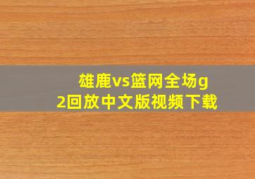 雄鹿vs篮网全场g2回放中文版视频下载