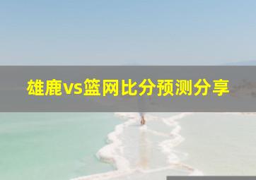 雄鹿vs篮网比分预测分享