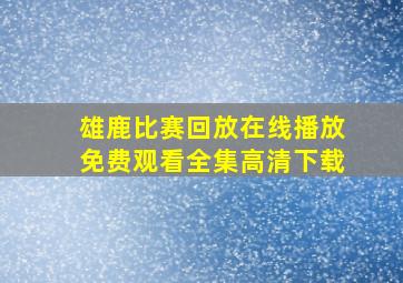 雄鹿比赛回放在线播放免费观看全集高清下载