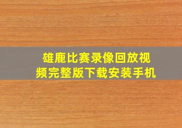 雄鹿比赛录像回放视频完整版下载安装手机