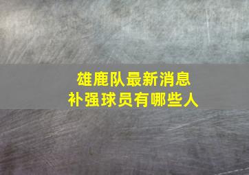 雄鹿队最新消息补强球员有哪些人