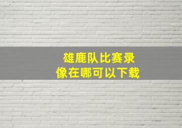 雄鹿队比赛录像在哪可以下载