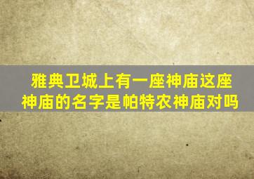 雅典卫城上有一座神庙这座神庙的名字是帕特农神庙对吗