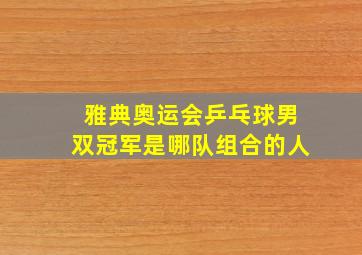 雅典奥运会乒乓球男双冠军是哪队组合的人