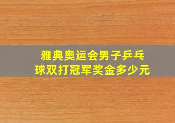 雅典奥运会男子乒乓球双打冠军奖金多少元