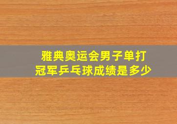 雅典奥运会男子单打冠军乒乓球成绩是多少